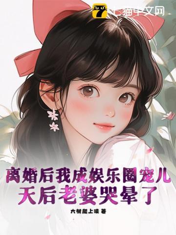 离婚后我成娱乐圈宠儿，天后老婆哭晕了