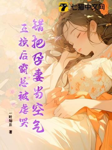 错把孕妻当空气，互换后霸总被虐哭！