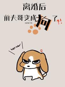 离婚后前夫哥变成狗了
