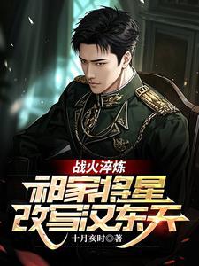 战火淬炼：祁家将星改写汉东天