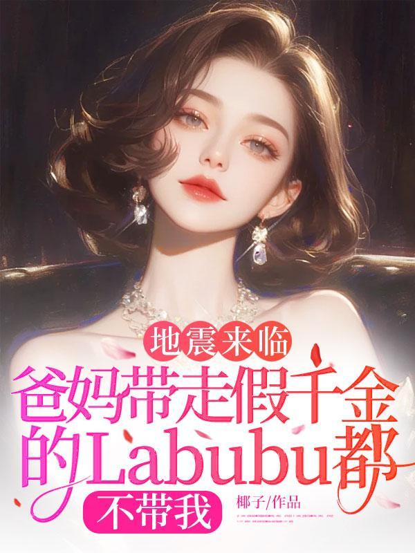 地震来临，爸妈带走假千金的Labubu都不带我