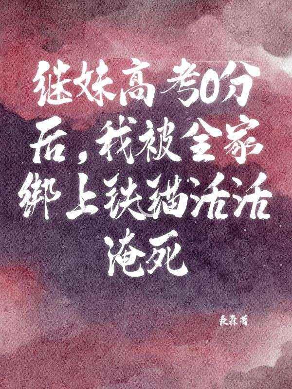 继妹高考0分后，我被全家绑上铁锚活活淹死