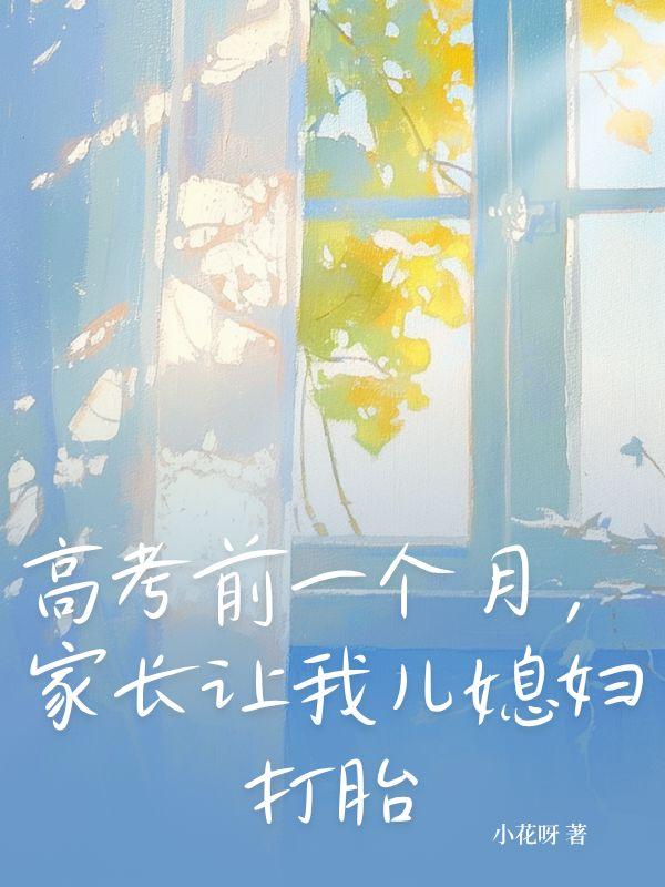 高考前一个月，家长让我儿媳妇打胎