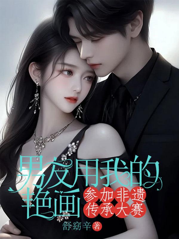 男友用我的艳画参加非遗传承大赛