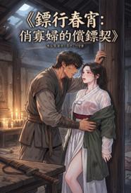 镖行春宵：俏寡妇的偿镖契